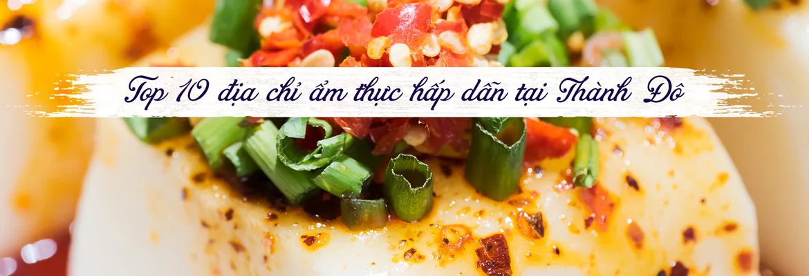 Khám phá thiên đường ẩm thực đường phố Thành Đô